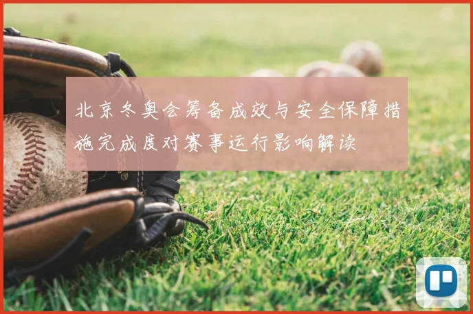 北京冬奥会筹备成效与安全保障措施完成度对赛事运行影响解读
