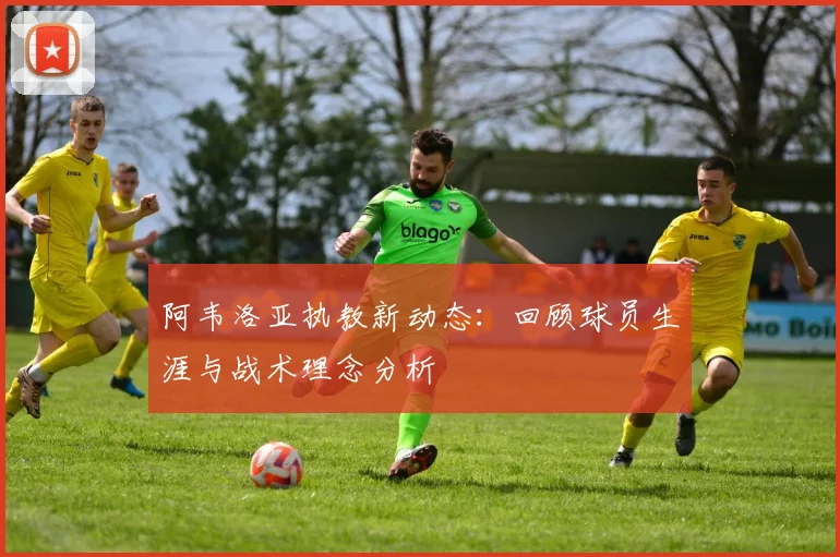 阿韦洛亚执教新动态:回顾球员生涯与战术理念分析