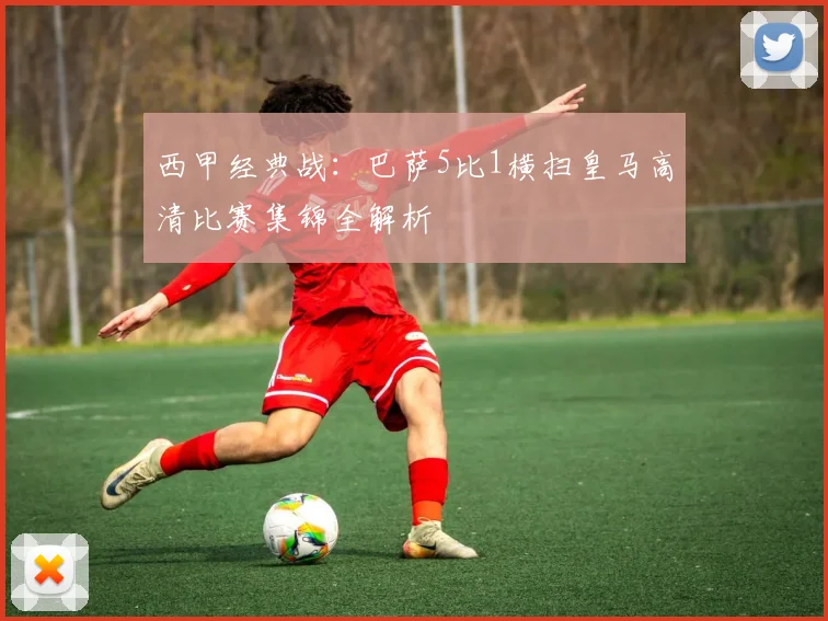 西甲经典战：巴萨5比1横扫皇马高清比赛集锦全解析