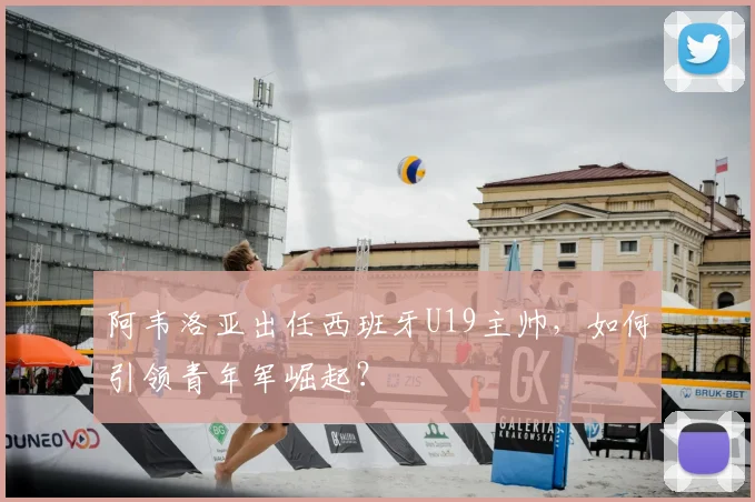 阿韦洛亚出任西班牙U19主帅，如何引领青年军崛起？